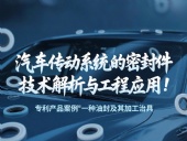 專利產(chǎn)品案例 ? 一種油封及其加工治具：汽車傳動系統(tǒng)的密封件技術(shù)解析與工程應(yīng)用！